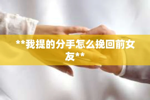 **我提的分手怎么挽回前女友**