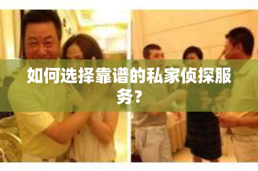 如何选择靠谱的私家侦探服务？