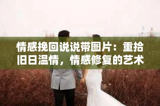 情感挽回说说带图片：重拾旧日温情，情感修复的艺术
