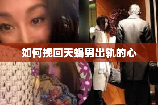 如何挽回天蝎男出轨的心