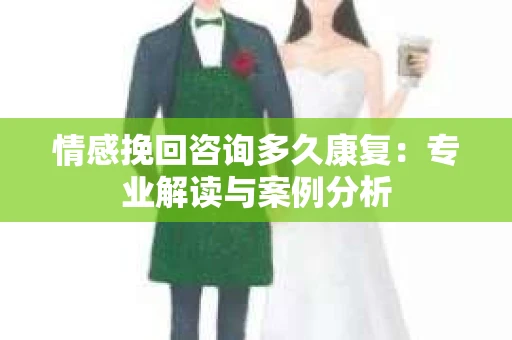 情感挽回咨询多久康复：专业解读与案例分析