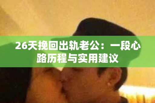 26天挽回出轨老公：一段心路历程与实用建议