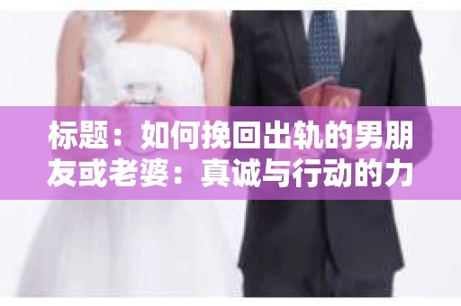 标题：如何挽回出轨的男朋友或老婆：真诚与行动的力量