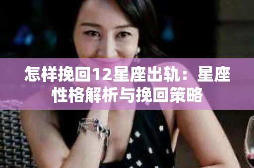 怎样挽回12星座出轨：星座性格解析与挽回策略