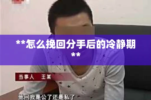 **怎么挽回分手后的冷静期**