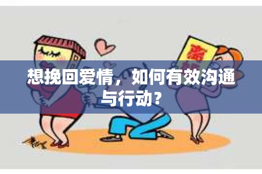 想挽回爱情，如何有效沟通与行动？