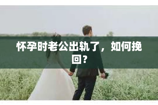 怀孕时老公出轨了，如何挽回？