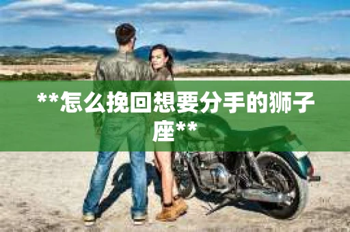 **怎么挽回想要分手的狮子座**