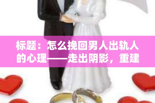 标题：怎么挽回男人出轨人的心理——走出阴影，重建信任