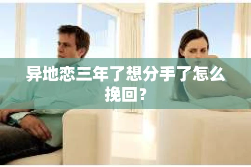 异地恋三年了想分手了怎么挽回？