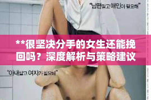**很坚决分手的女生还能挽回吗？深度解析与策略建议**