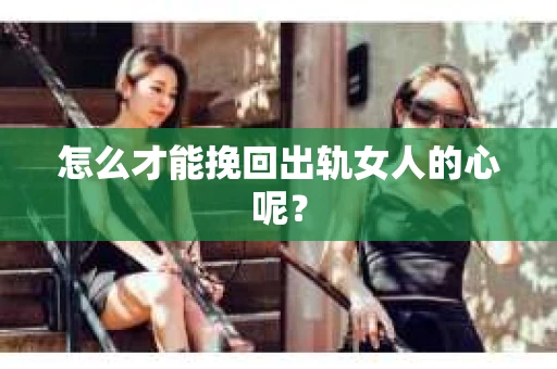 怎么才能挽回出轨女人的心呢？