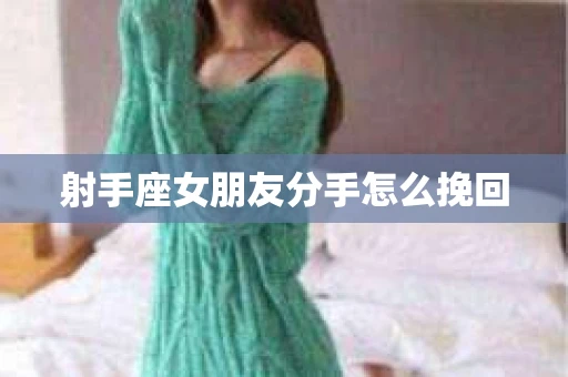 射手座女朋友分手怎么挽回
