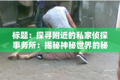 标题：探寻附近的私家侦探事务所：揭秘神秘世界的秘密通道