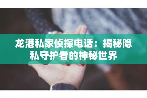 龙港私家侦探电话：揭秘隐私守护者的神秘世界