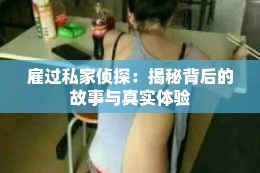 雇过私家侦探：揭秘背后的故事与真实体验