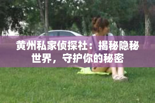 黄州私家侦探社：揭秘隐秘世界，守护你的秘密