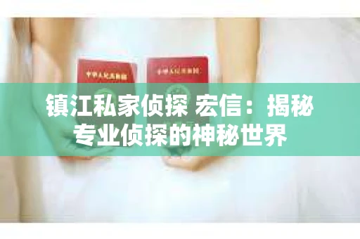 镇江私家侦探 宏信：揭秘专业侦探的神秘世界
