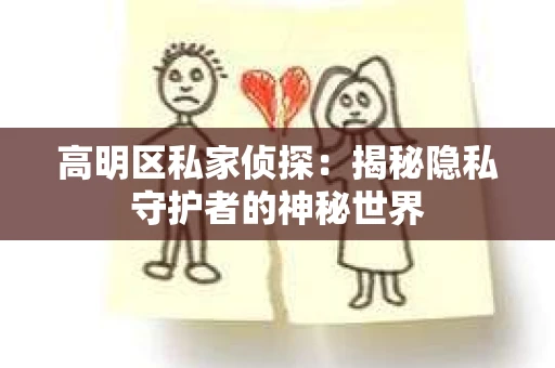 高明区私家侦探：揭秘隐私守护者的神秘世界