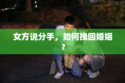 女方说分手，如何挽回婚姻？