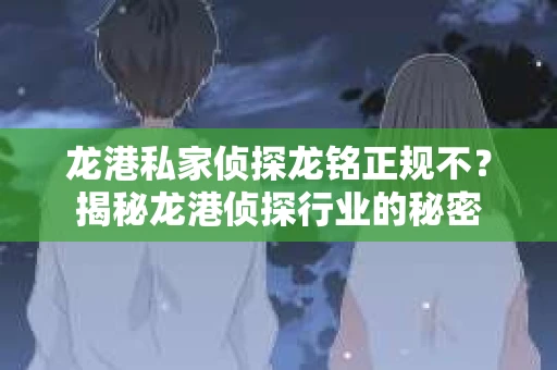 龙港私家侦探龙铭正规不？揭秘龙港侦探行业的秘密