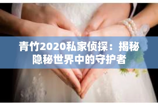 青竹2020私家侦探：揭秘隐秘世界中的守护者