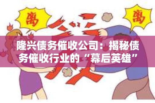 隆兴债务催收公司：揭秘债务催收行业的“幕后英雄”