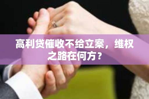 高利贷催收不给立案，维权之路在何方？