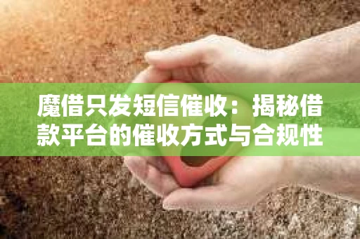 魔借只发短信催收：揭秘借款平台的催收方式与合规性