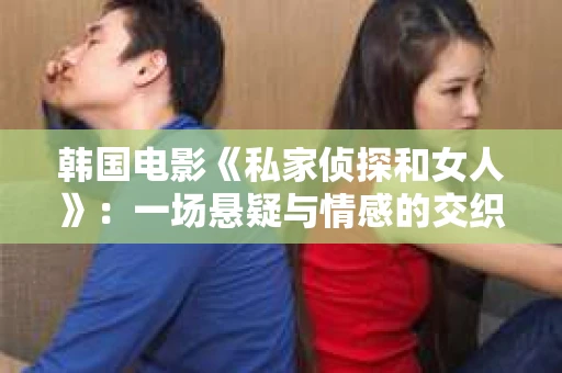 韩国电影《私家侦探和女人》：一场悬疑与情感的交织之旅