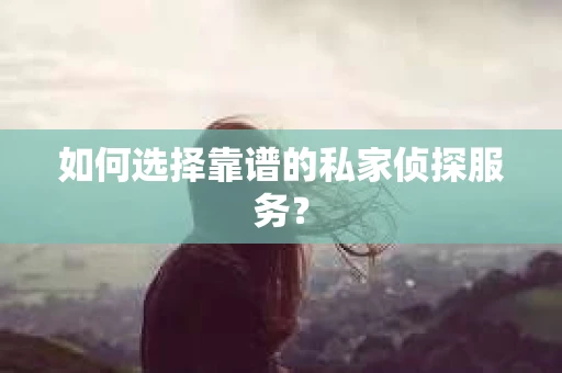 如何选择靠谱的私家侦探服务? 如何选择靠谱的私家侦探服务?