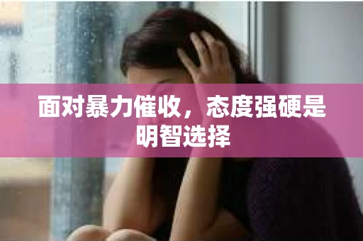 面对暴力催收，态度强硬是明智选择