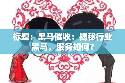 标题：黑马催收：揭秘行业黑马，服务如何？