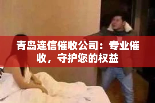 青岛连信催收公司：专业催收，守护您的权益