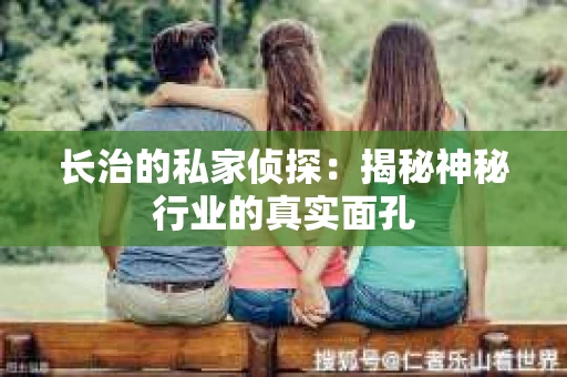 长治的私家侦探：揭秘神秘行业的真实面孔