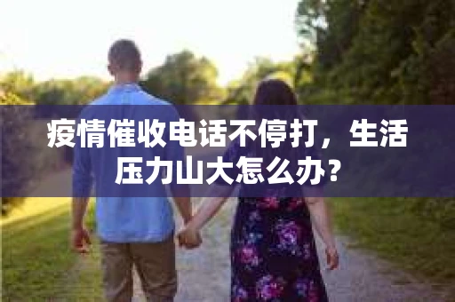 疫情催收电话不停打，生活压力山大怎么办？