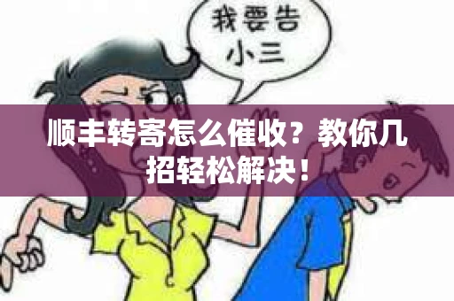 顺丰转寄怎么催收？教你几招轻松解决！