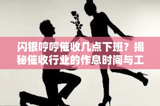 闪银哼哼催收几点下班？揭秘催收行业的作息时间与工作状态