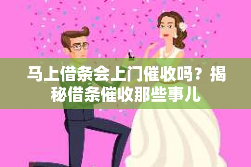 马上借条会上门催收吗？揭秘借条催收那些事儿