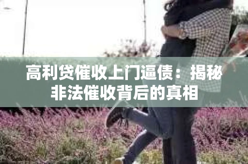高利贷催收上门逼债：揭秘非法催收背后的真相