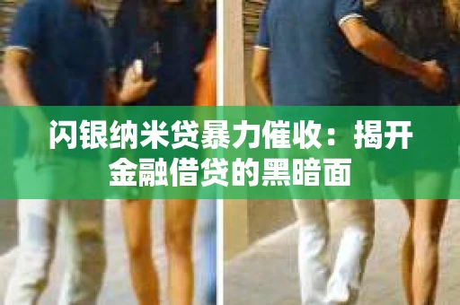 闪银纳米贷暴力催收：揭开金融借贷的黑暗面