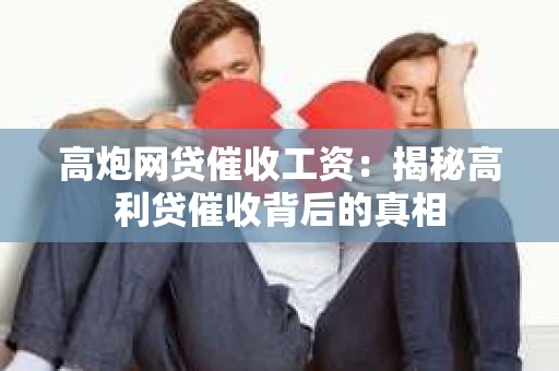 高炮网贷催收工资：揭秘高利贷催收背后的真相