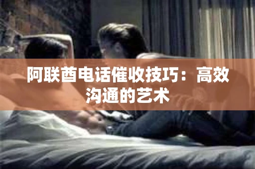 阿联酋电话催收技巧：高效沟通的艺术