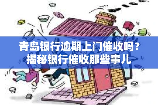 青岛银行逾期上门催收吗？揭秘银行催收那些事儿