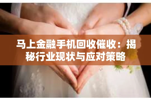 马上金融手机回收催收：揭秘行业现状与应对策略