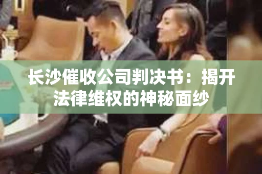 长沙催收公司判决书：揭开法律维权的神秘面纱