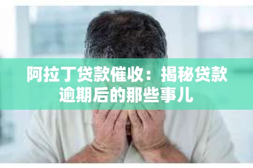 阿拉丁贷款催收：揭秘贷款逾期后的那些事儿