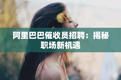 阿里巴巴催收员招聘：揭秘职场新机遇