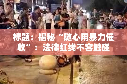 标题：揭秘“随心用暴力催收”：法律红线不容触碰