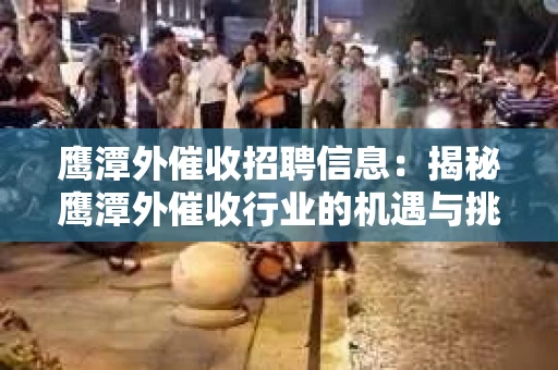 鹰潭外催收招聘信息：揭秘鹰潭外催收行业的机遇与挑战